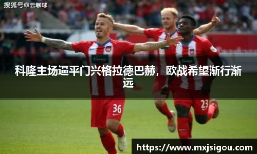 科隆主场逼平门兴格拉德巴赫，欧战希望渐行渐远