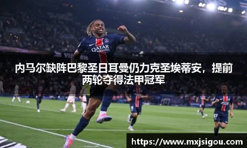内马尔缺阵巴黎圣日耳曼仍力克圣埃蒂安，提前两轮夺得法甲冠军