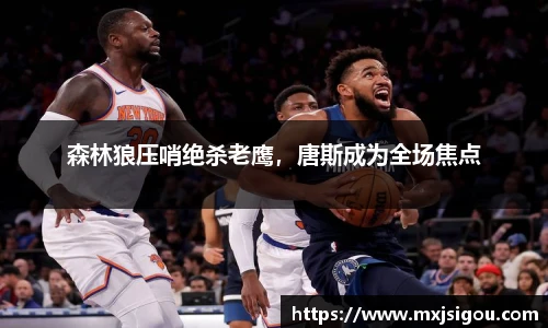 森林狼压哨绝杀老鹰，唐斯成为全场焦点