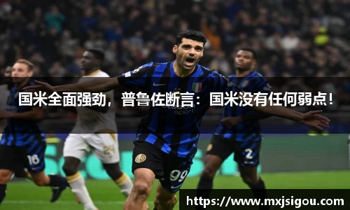 国米全面强劲，普鲁佐断言：国米没有任何弱点！
