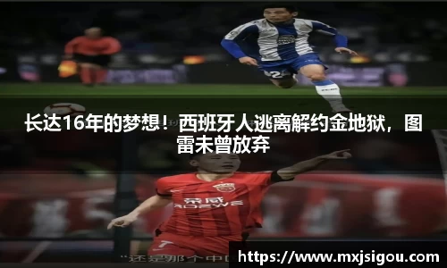长达16年的梦想！西班牙人逃离解约金地狱，图雷未曾放弃
