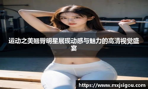 运动之美翘臀明星展现动感与魅力的高清视觉盛宴