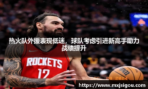 热火队外援表现低迷，球队考虑引进新高手助力战绩提升