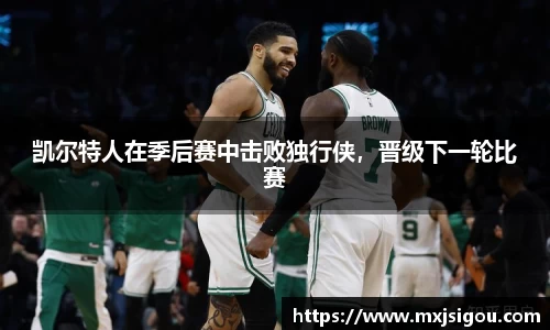 凯尔特人在季后赛中击败独行侠，晋级下一轮比赛