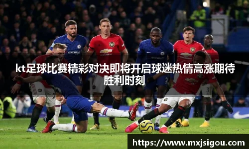 kt足球比赛精彩对决即将开启球迷热情高涨期待胜利时刻