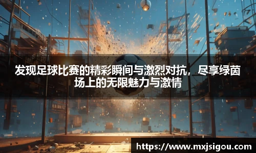 发现足球比赛的精彩瞬间与激烈对抗，尽享绿茵场上的无限魅力与激情