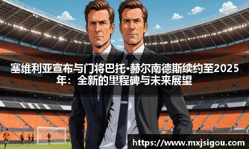 塞维利亚宣布与门将巴托·赫尔南德斯续约至2025年：全新的里程碑与未来展望