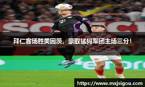 拜仁客场胜美因茨，豪取猛犸军团主场三分！