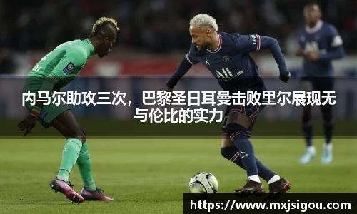 内马尔助攻三次，巴黎圣日耳曼击败里尔展现无与伦比的实力