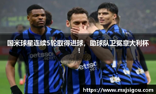 国米球星连续5轮取得进球，助球队卫冕意大利杯！