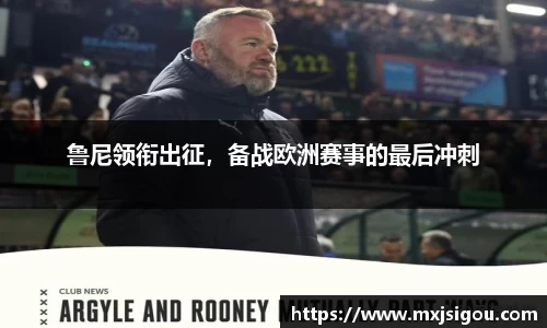 鲁尼领衔出征，备战欧洲赛事的最后冲刺