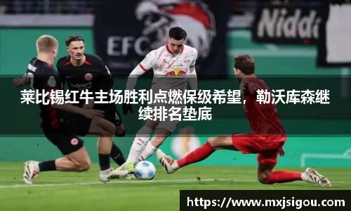 莱比锡红牛主场胜利点燃保级希望，勒沃库森继续排名垫底