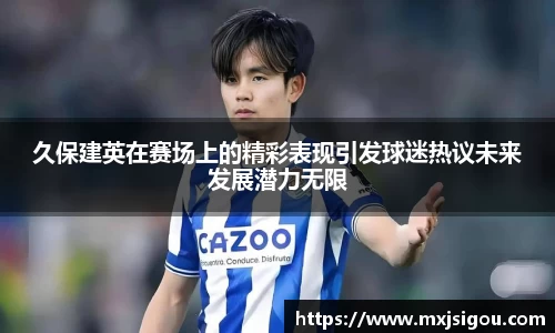久保建英在赛场上的精彩表现引发球迷热议未来发展潜力无限