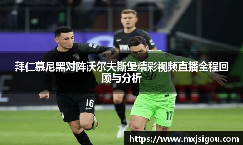 拜仁慕尼黑对阵沃尔夫斯堡精彩视频直播全程回顾与分析