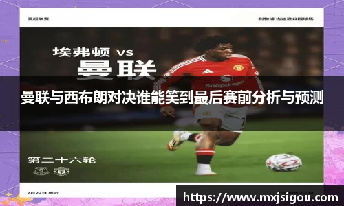 曼联与西布朗对决谁能笑到最后赛前分析与预测