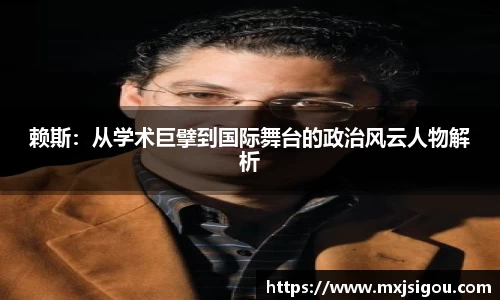 赖斯：从学术巨擘到国际舞台的政治风云人物解析