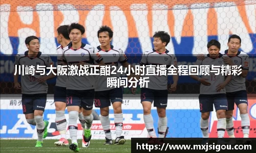 川崎与大阪激战正酣24小时直播全程回顾与精彩瞬间分析