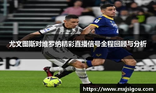 尤文图斯对维罗纳精彩直播信号全程回顾与分析