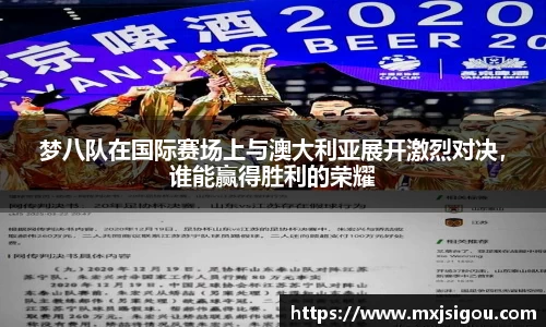 梦八队在国际赛场上与澳大利亚展开激烈对决，谁能赢得胜利的荣耀
