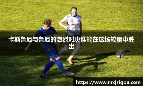 卡斯鲁厄与鲁厄的激烈对决谁能在这场较量中胜出