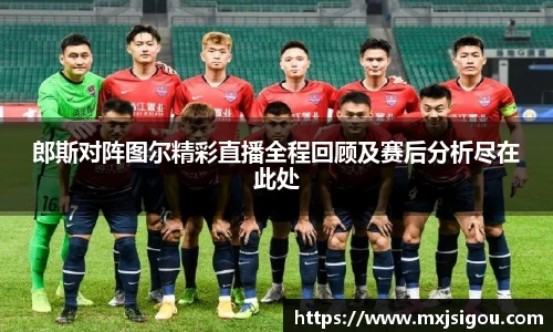 郎斯对阵图尔精彩直播全程回顾及赛后分析尽在此处
