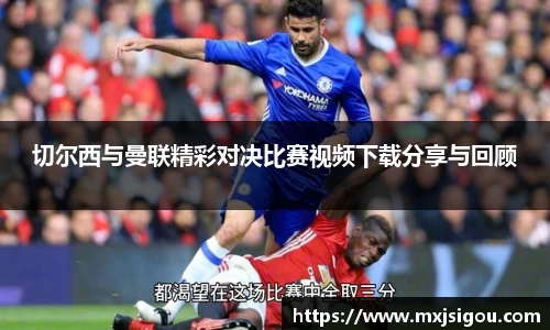 切尔西与曼联精彩对决比赛视频下载分享与回顾
