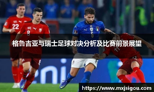 格鲁吉亚与瑞士足球对决分析及比赛前景展望