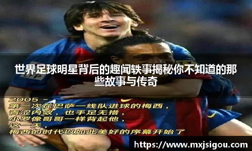 世界足球明星背后的趣闻轶事揭秘你不知道的那些故事与传奇
