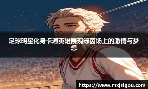 足球明星化身卡通英雄展现绿茵场上的激情与梦想