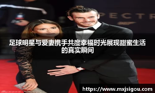 足球明星与爱妻携手共度幸福时光展现甜蜜生活的真实瞬间